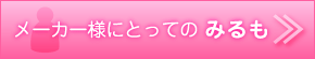 メーカー様にとっての みるも